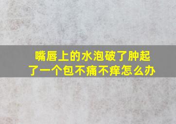 嘴唇上的水泡破了肿起了一个包不痛不痒怎么办