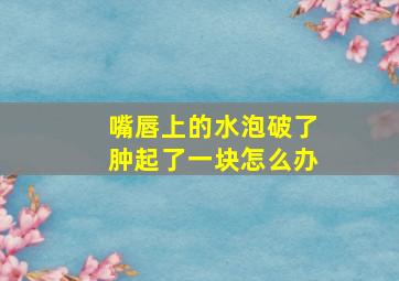 嘴唇上的水泡破了肿起了一块怎么办