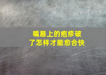 嘴唇上的疱疹破了怎样才能愈合快