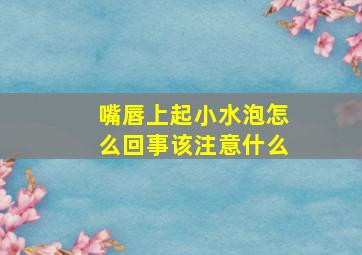 嘴唇上起小水泡怎么回事该注意什么