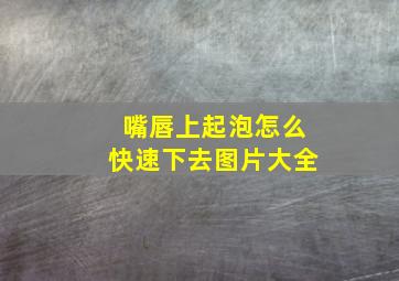 嘴唇上起泡怎么快速下去图片大全