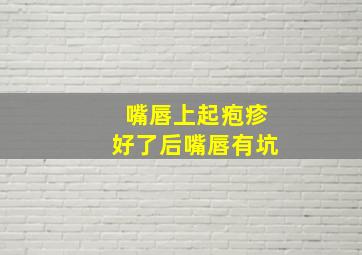 嘴唇上起疱疹好了后嘴唇有坑