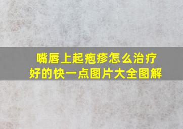 嘴唇上起疱疹怎么治疗好的快一点图片大全图解