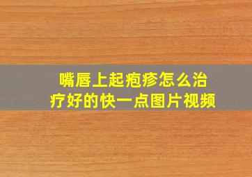 嘴唇上起疱疹怎么治疗好的快一点图片视频