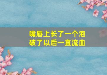 嘴唇上长了一个泡破了以后一直流血