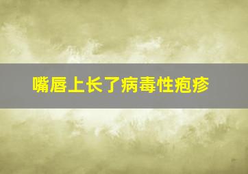 嘴唇上长了病毒性疱疹