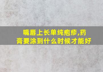 嘴唇上长单纯疱疹,药膏要涂到什么时候才能好