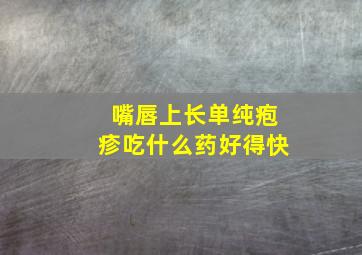 嘴唇上长单纯疱疹吃什么药好得快