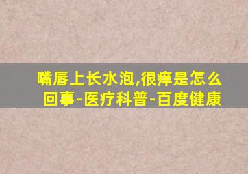 嘴唇上长水泡,很痒是怎么回事-医疗科普-百度健康