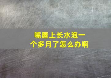 嘴唇上长水泡一个多月了怎么办啊