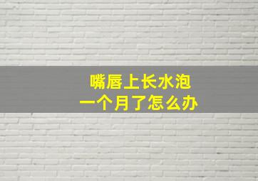 嘴唇上长水泡一个月了怎么办