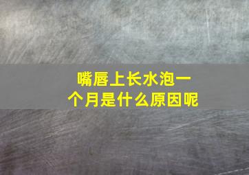 嘴唇上长水泡一个月是什么原因呢