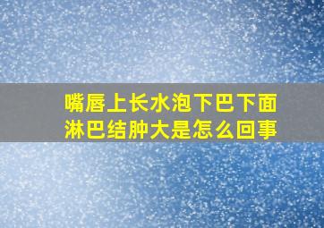 嘴唇上长水泡下巴下面淋巴结肿大是怎么回事