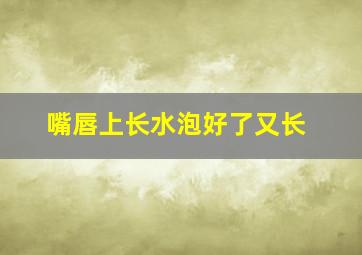 嘴唇上长水泡好了又长