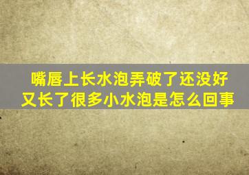 嘴唇上长水泡弄破了还没好又长了很多小水泡是怎么回事