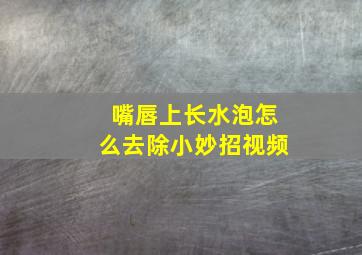 嘴唇上长水泡怎么去除小妙招视频