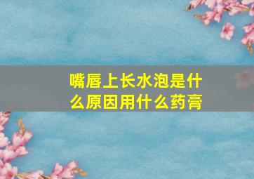 嘴唇上长水泡是什么原因用什么药膏