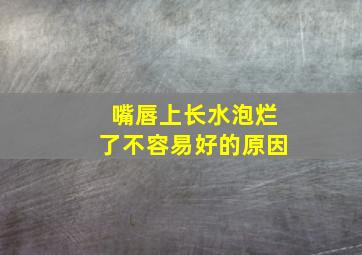 嘴唇上长水泡烂了不容易好的原因