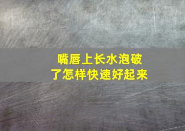 嘴唇上长水泡破了怎样快速好起来