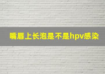 嘴唇上长泡是不是hpv感染