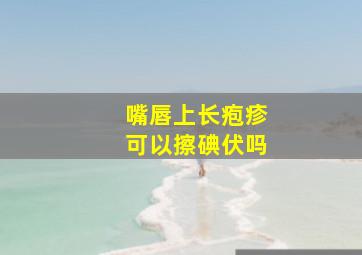 嘴唇上长疱疹可以擦碘伏吗