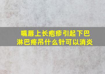 嘴唇上长疱疹引起下巴淋巴疼吊什么针可以消炎