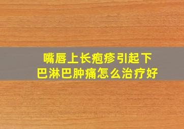 嘴唇上长疱疹引起下巴淋巴肿痛怎么治疗好