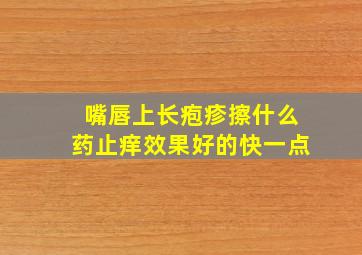 嘴唇上长疱疹擦什么药止痒效果好的快一点