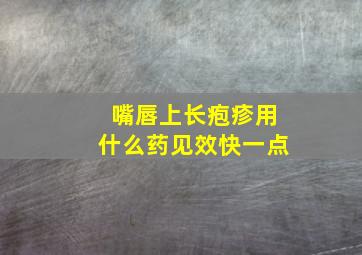 嘴唇上长疱疹用什么药见效快一点