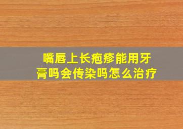 嘴唇上长疱疹能用牙膏吗会传染吗怎么治疗