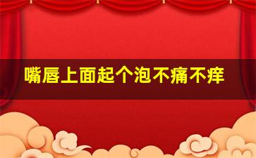 嘴唇上面起个泡不痛不痒