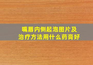 嘴唇内侧起泡图片及治疗方法用什么药膏好