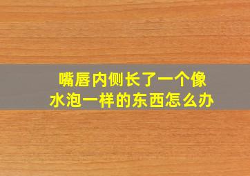 嘴唇内侧长了一个像水泡一样的东西怎么办