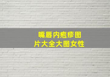 嘴唇内疱疹图片大全大图女性