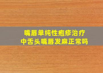 嘴唇单纯性疱疹治疗中舌头嘴唇发麻正常吗