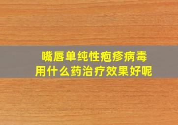 嘴唇单纯性疱疹病毒用什么药治疗效果好呢