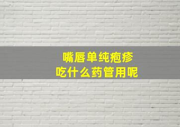 嘴唇单纯疱疹吃什么药管用呢