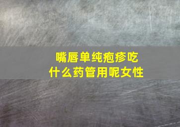 嘴唇单纯疱疹吃什么药管用呢女性