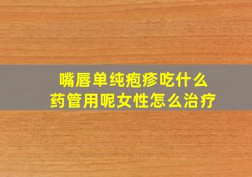 嘴唇单纯疱疹吃什么药管用呢女性怎么治疗