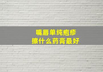 嘴唇单纯疱疹擦什么药膏最好