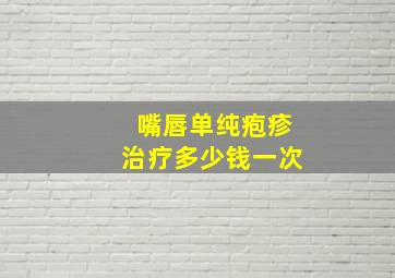 嘴唇单纯疱疹治疗多少钱一次