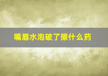 嘴唇水泡破了擦什么药