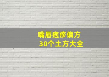 嘴唇疱疹偏方30个土方大全