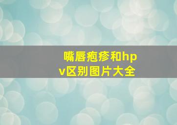 嘴唇疱疹和hpv区别图片大全