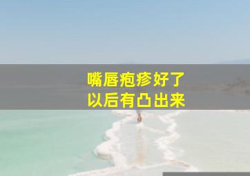 嘴唇疱疹好了以后有凸出来