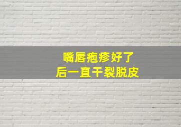 嘴唇疱疹好了后一直干裂脱皮