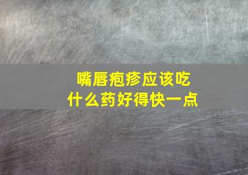 嘴唇疱疹应该吃什么药好得快一点