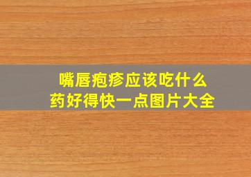 嘴唇疱疹应该吃什么药好得快一点图片大全