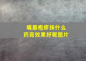 嘴唇疱疹抹什么药膏效果好呢图片