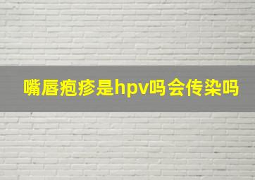 嘴唇疱疹是hpv吗会传染吗